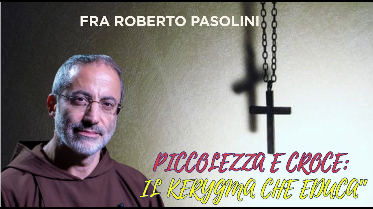 &ldquo;Piccolezza e Croce: il kerygma che educa&rdquo;- Catechisti di Padre Roberto Pasolini