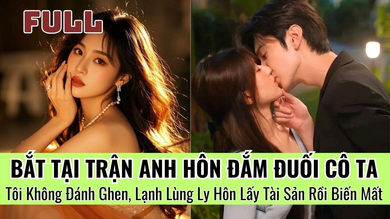Bắt Tại Trận Anh Hôn Đắm Đuối Cô Ta, Tôi Không Đánh Ghen, Lạnh Lùng Ly Hôn Lấy Tài Sản Rồi Biến Mất