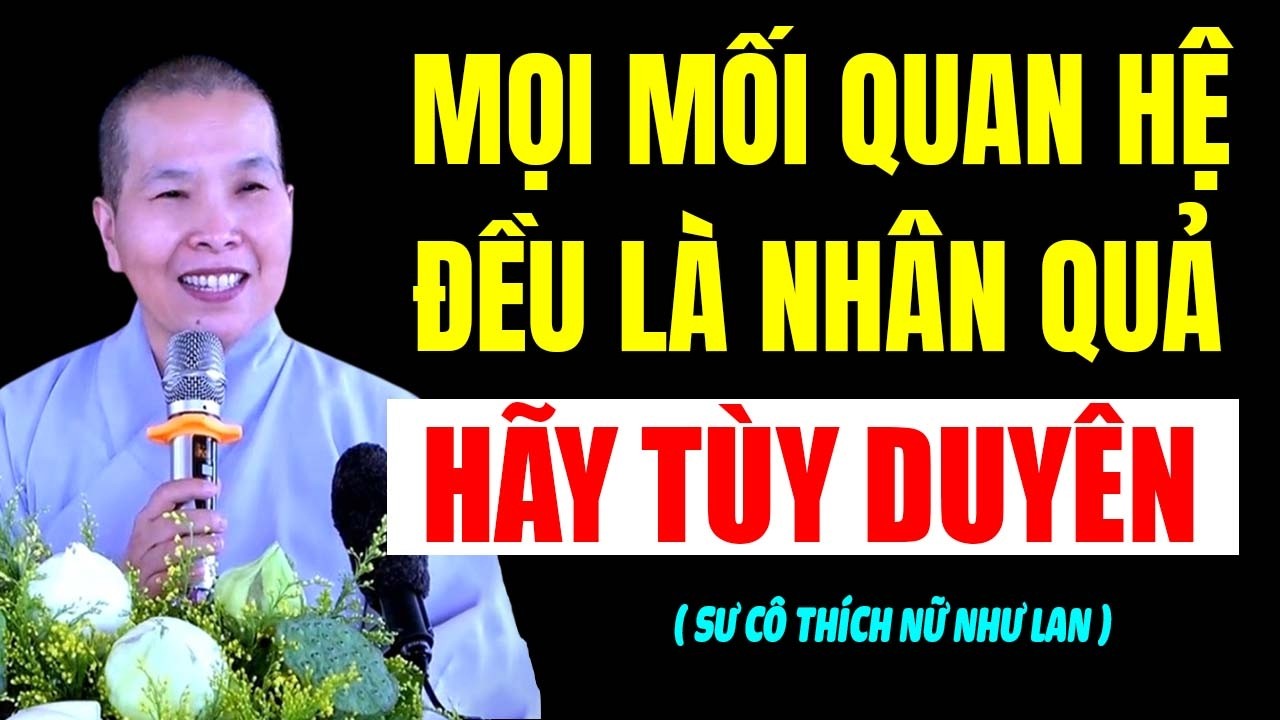 MỌI MỐI QUAN HỆ Ở TRÊN ĐỜI ĐỀU LÀ NHÂN QUẢ , HÃY TÙY DUYÊN MÀ SỐNG | SC. Thích Nữ Như Lan