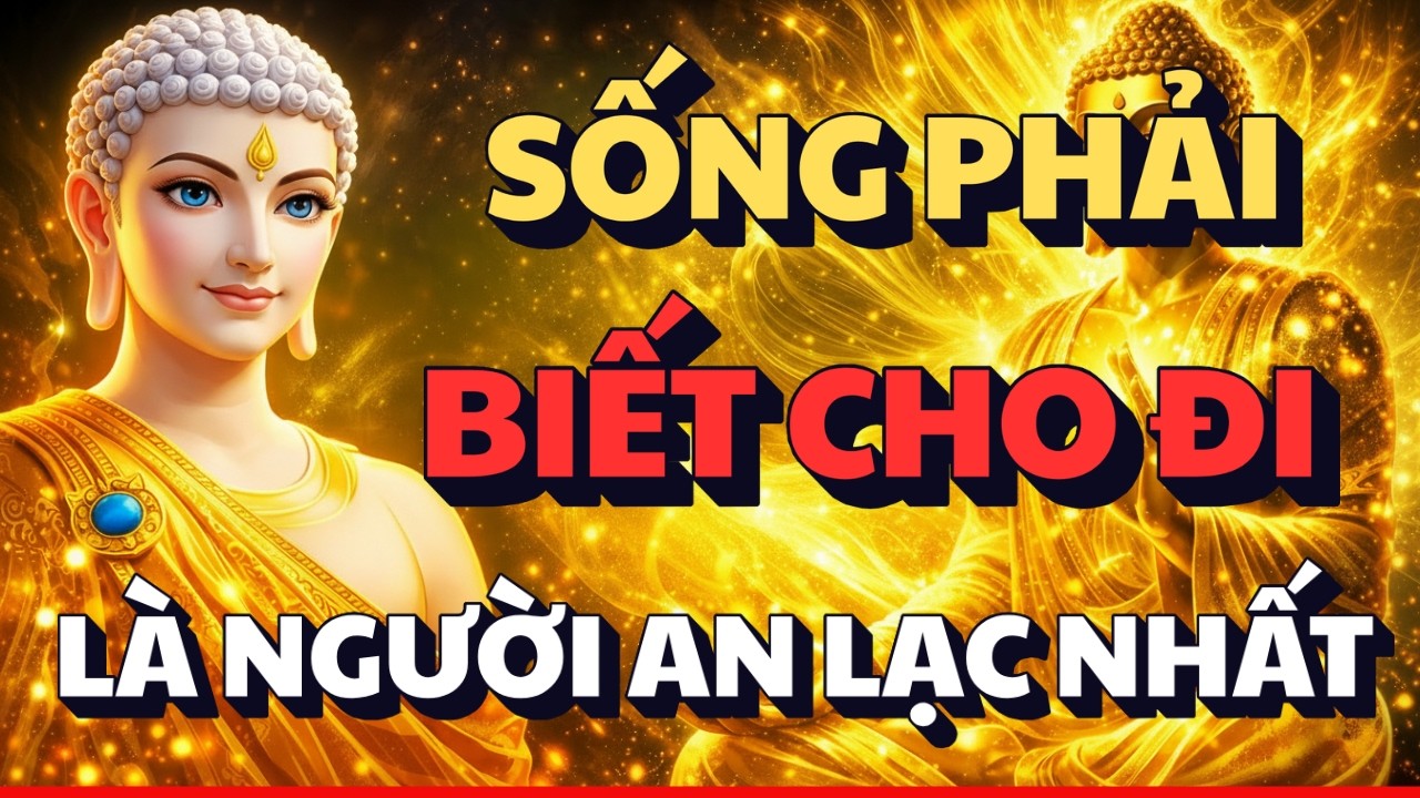 PHẬT DẠY: NGƯỜI SỐNG PHẢI BIẾT CHO ĐI - LÀ CON ĐƯỜNG ĐỂ GIÚP TÂM ĐƯỢC AN LẠC NHẤT