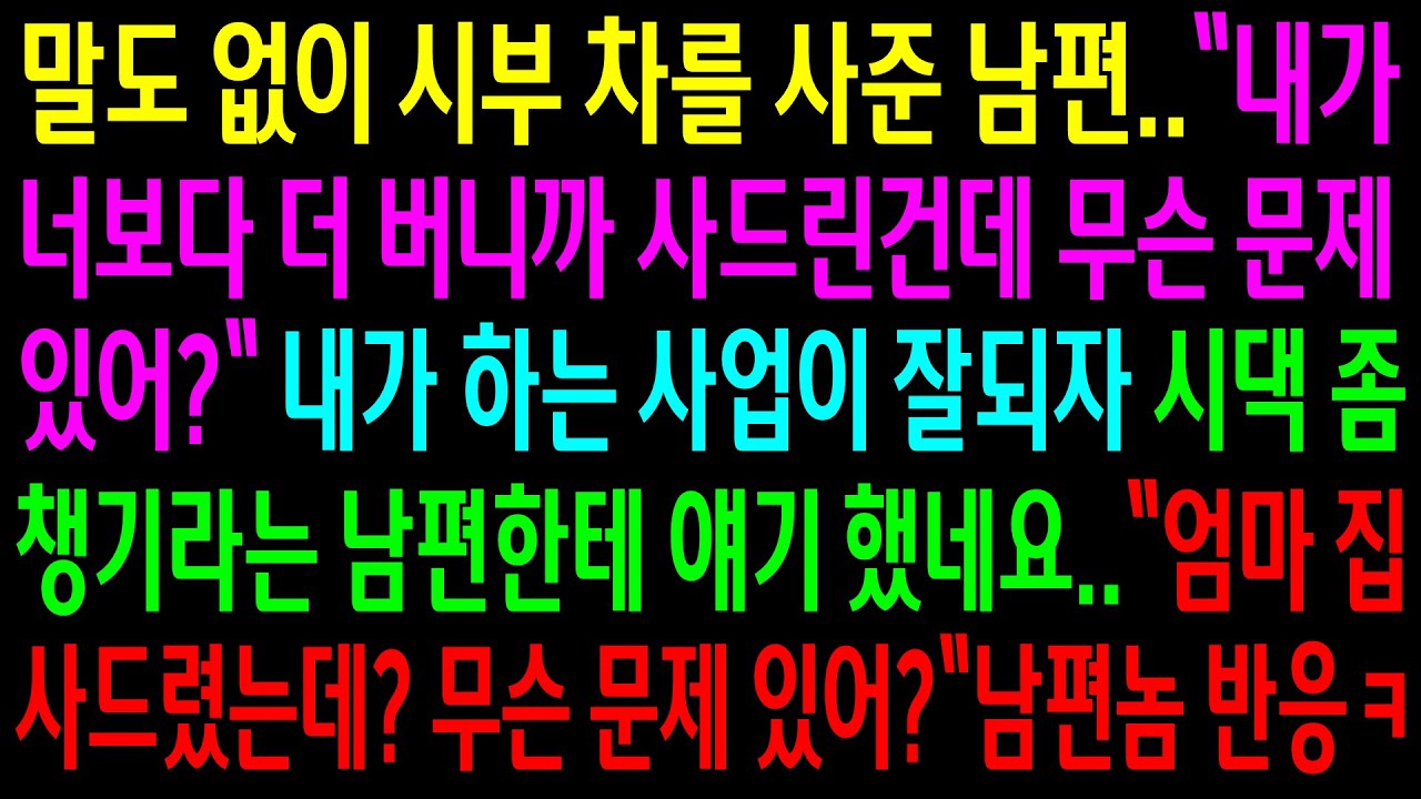 (실화사연)자기가 더 번다며 시부차를 사준 남편..내가 하는 사업이 잘되자 시댁 좀 챙기라길래..
