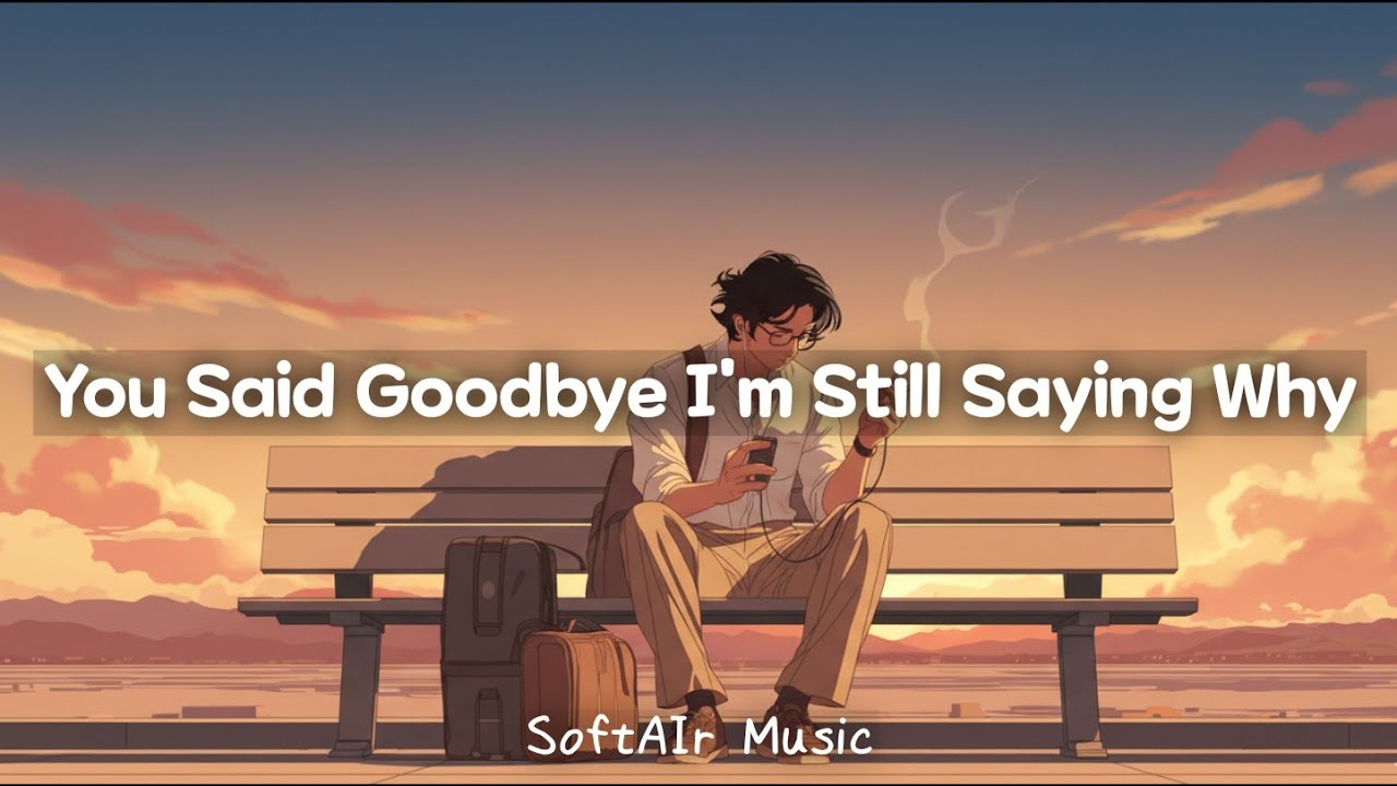 You Said Goodbye, I’m Still Saying Why - Lyrics Video | SoftAIr Music |Heartbroken playlist
