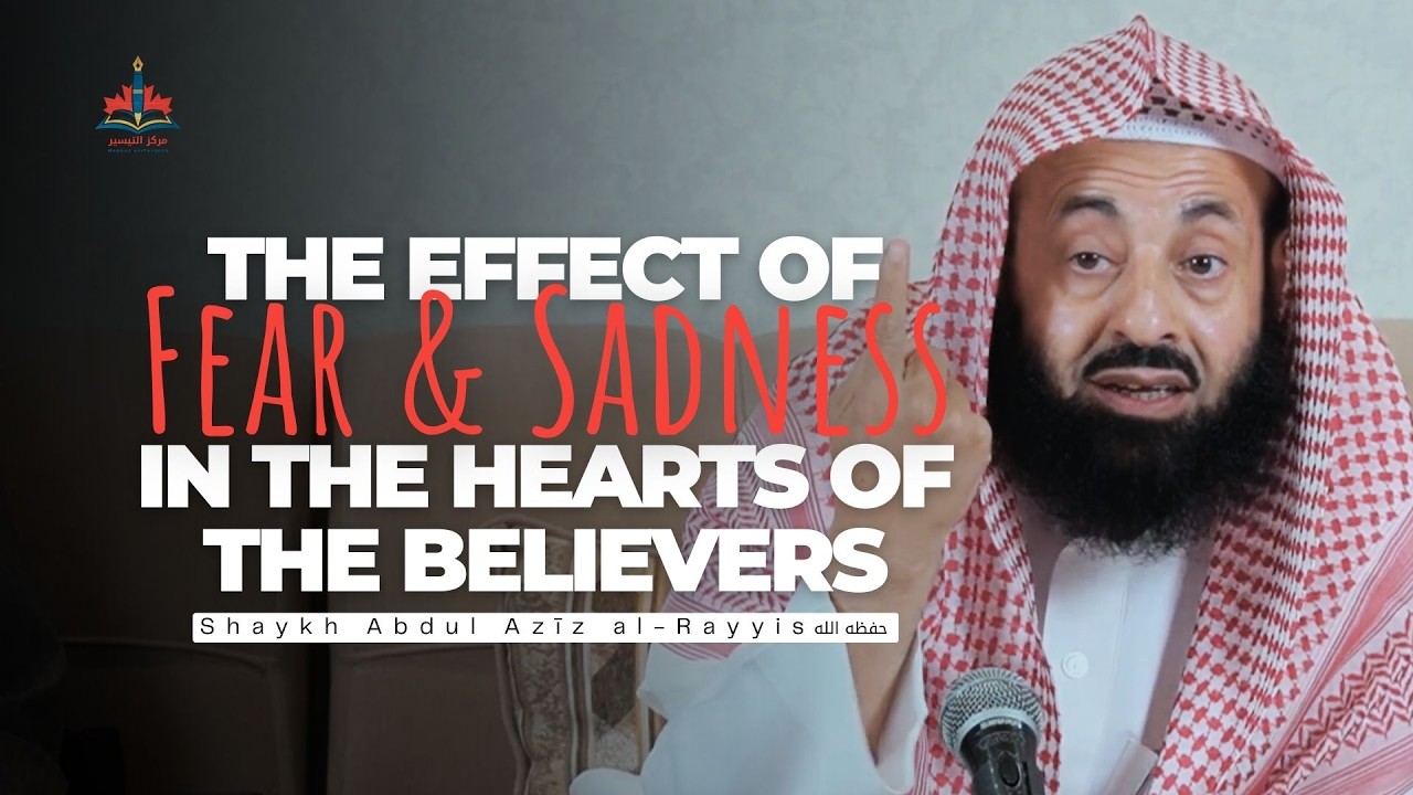 The Effect of Fear and Sadness on the Hearts of the Believers | Shaykh Abdul Azīz al-Rayyis