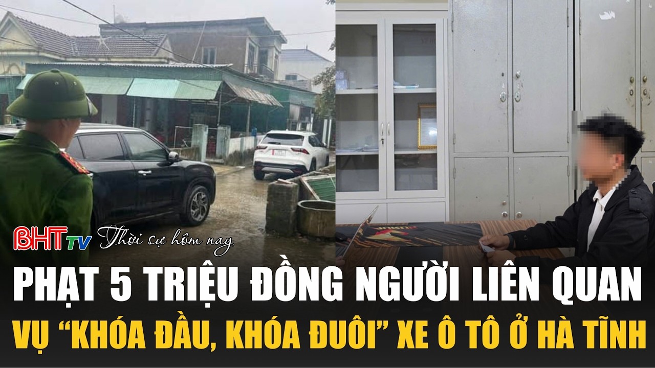 Thời sự tối ngày 11/3: Phạt 5 triệu đồng người liên quan vụ “khóa đầu, khóa đuôi” xe ô tô ở Hà Tĩnh