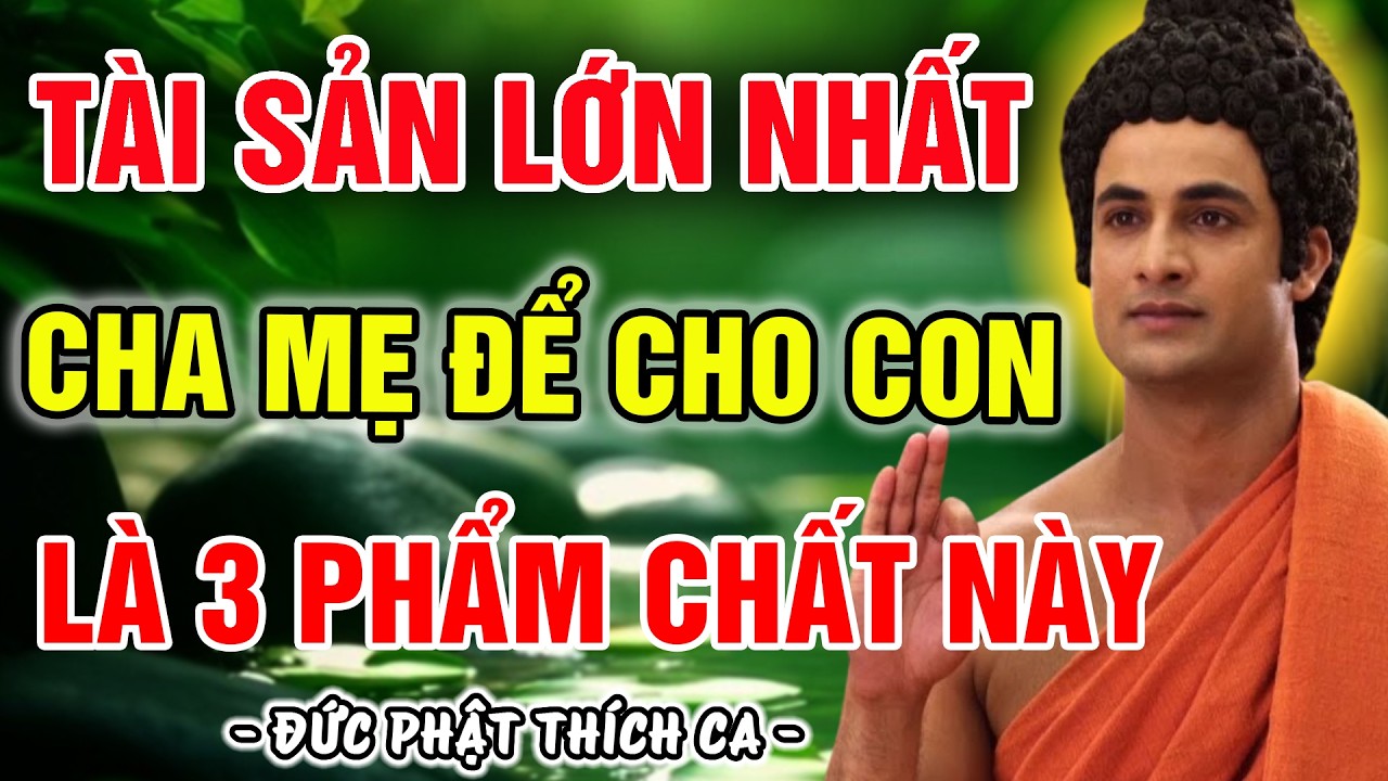 PHẬT DẠY: TÀI SẢN LỚN NHẤT ĐỂ LẠI CHO CON | KHÔNG PHẢI NHÀ LẦU XE HƠI, MÀ LÀ 3 PHẨM CHẤT QUÝ GIÁ NÀY