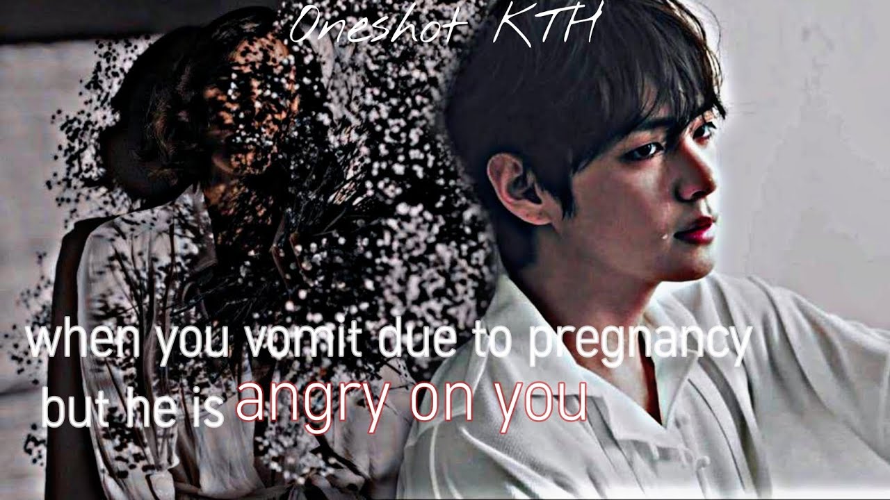 when you vomit due to pregnancy but he is angry on you | KTH Oneshot |requested.... @Taetaejillu