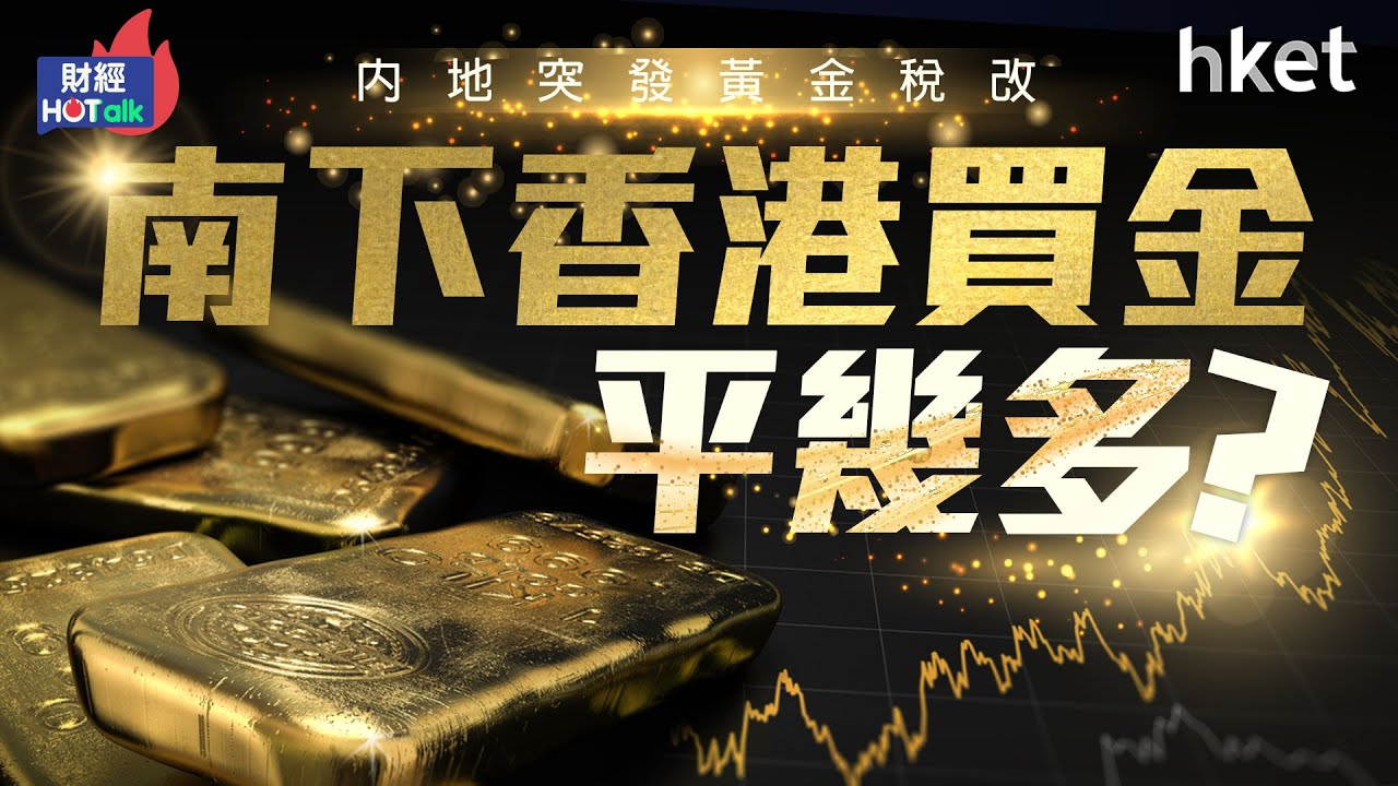 內地突發黃金稅改　南下香港買金平幾多？︱上海交易所︱周大福︱飾金︱買金熱