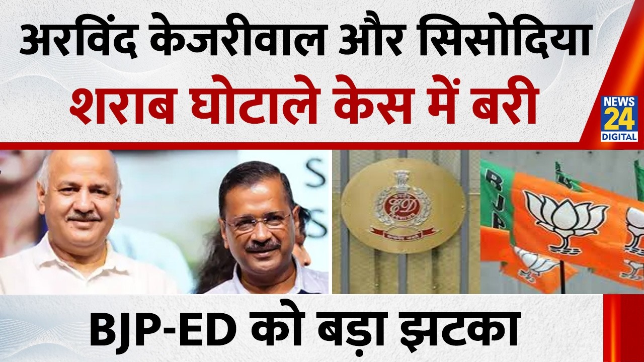 Arvind Kejriwal और Manish Sisodia शराब घोटाले केस में बरी…BJP - ED को लगा बड़ा झटका