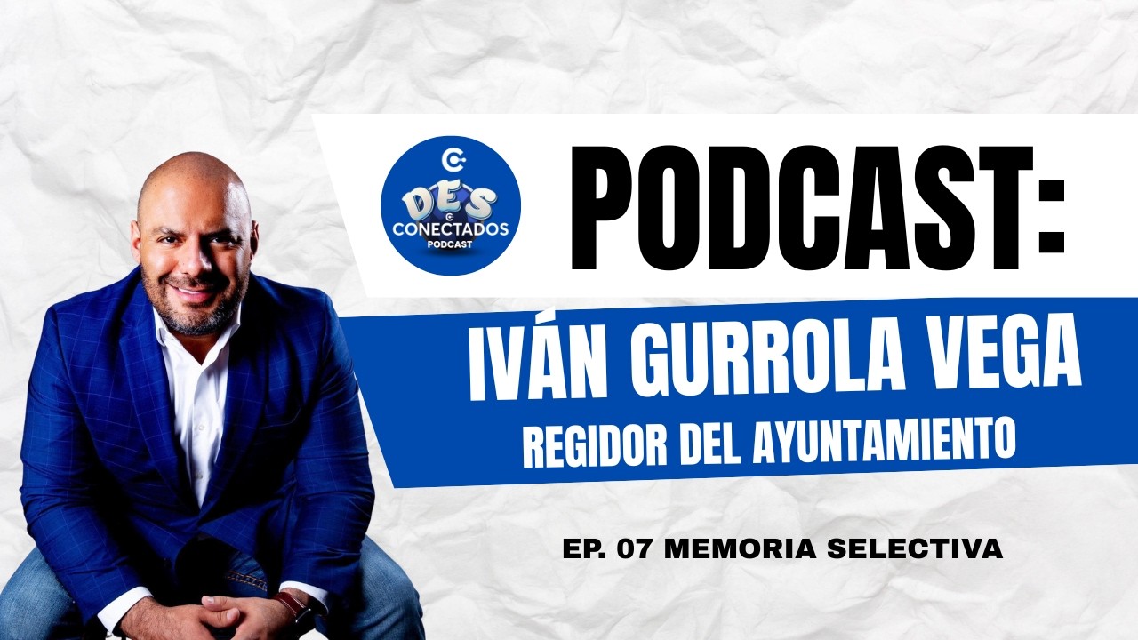 Desconectados Podcast- Ep 07 Memoria Selectiva- Regidor Ivan Gurrola