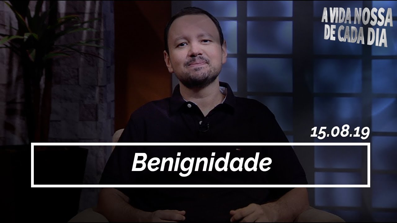 Benignidade / A Vida Nossa de Cada Dia - 15/08