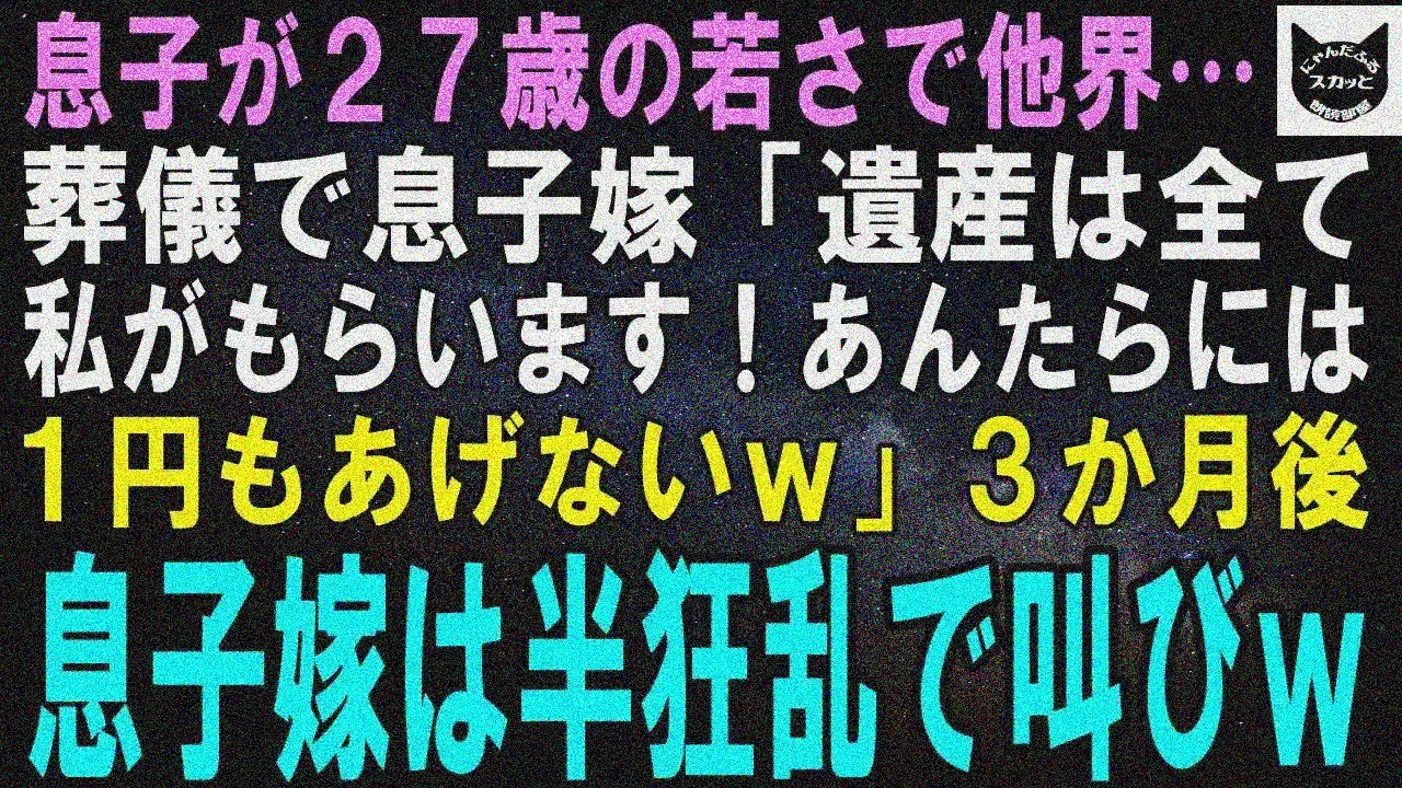 【スカッとする話】息子が27歳の若さで他界した直後、息子嫁「遺産は全て私がもらう！あんたらには１円もあげないｗ」3カ月後、息子嫁は半狂乱で叫びまわり…ｗ【修羅場】
