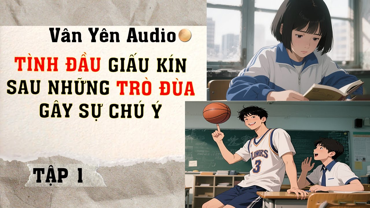 Tình Đầu Giấu Kín Sau Những Trò Đùa Gây Sự Chú Ý -T1  [Truyện Audio]