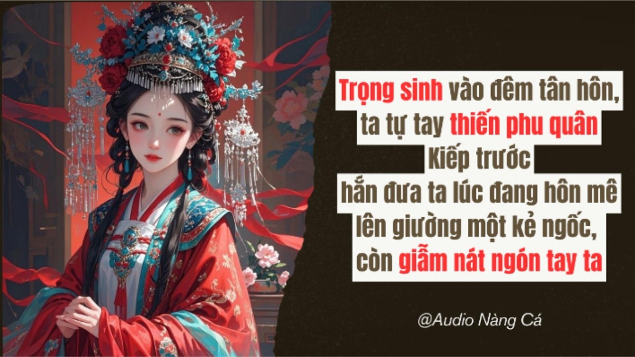 (FULL) TRỌNG SINH VÀO ĐÊM TÂN HÔN, TA TỰ TAY THIẾN PHU QUÂN. KIẾP TRƯỚC HẮN ĐƯA TA LÚC ĐANG HÔN MÊ..