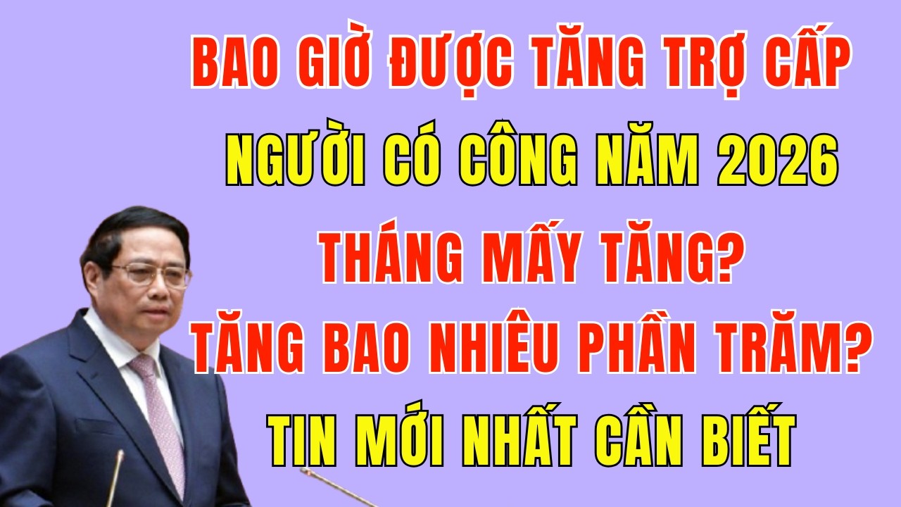 Lịch Tăng Trợ Cấp Người Có Công Năm 2026: Tháng Mấy Tăng? Tăng Bao Nhiêu Phần Trăm?