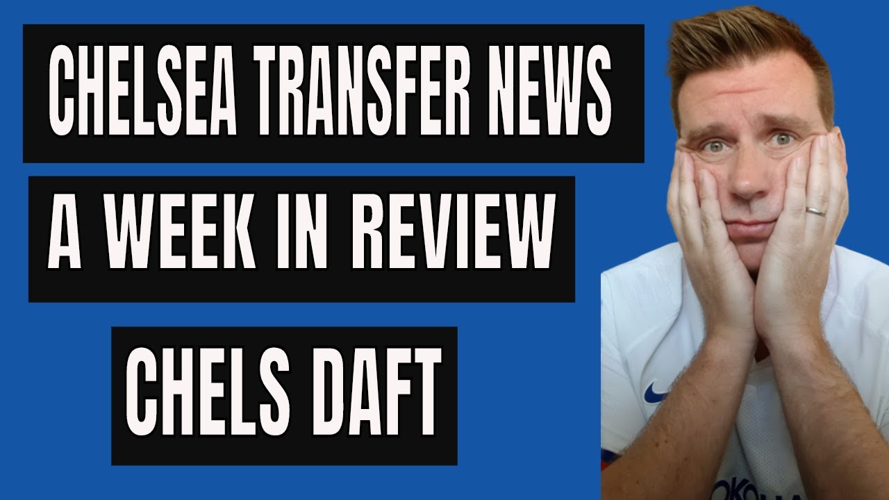 CHELSEA TRANSFER NEWS | A WEEK IN REVIEW | CHELS DAFT.