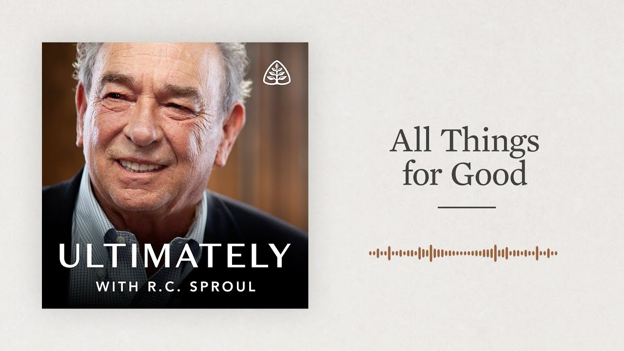 All Things for Good: Ultimately with R.C. Sproul