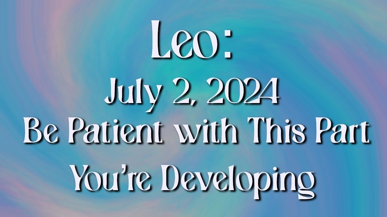 Leo: July 2, 2024 - Be Patient with This Part You’re Developing