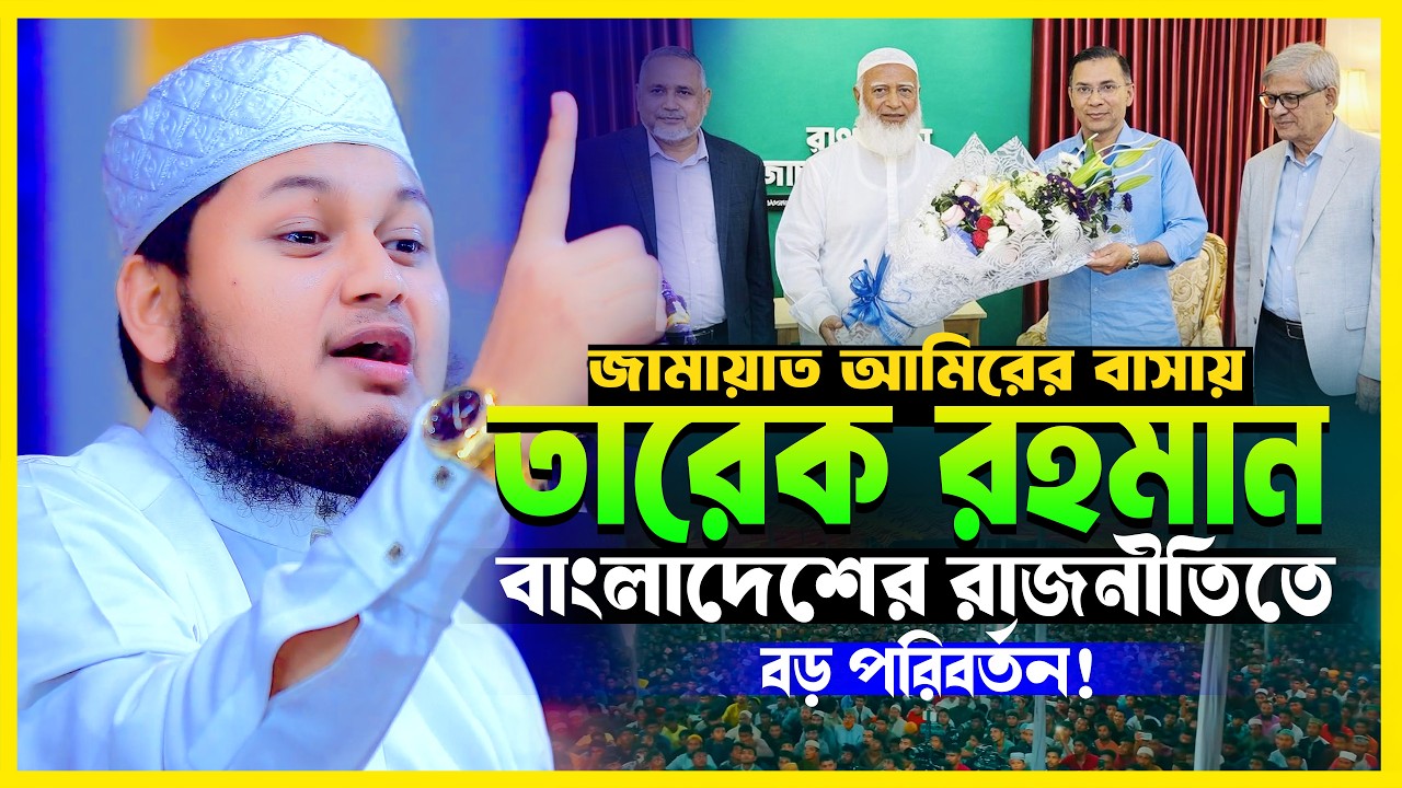 বাংলাদেশের রাজনীতিতে বড় পরিবর্তন জামায়াত আমিরের বাসায় তারেক রহমান | ক্বারী জুনায়েদ আল হাবিব কুমিল্লা