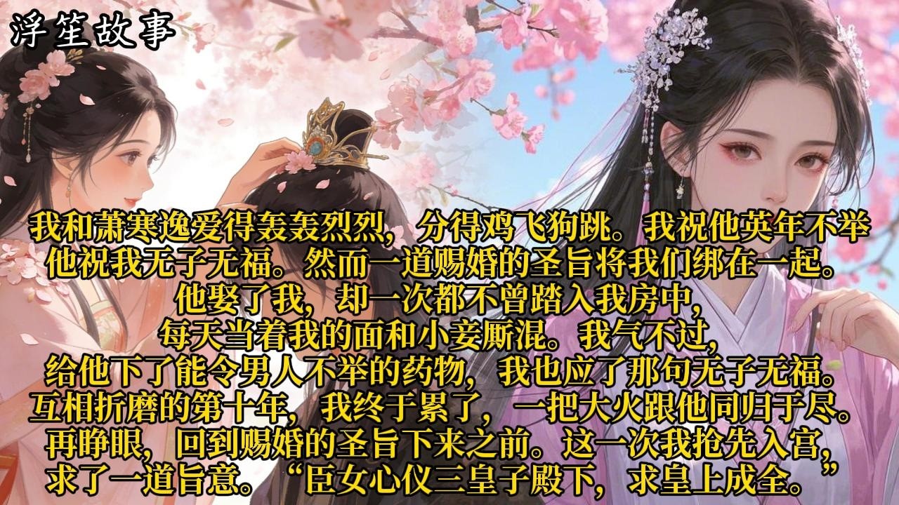 我和萧寒逸爱得轰轰烈烈，分得鸡飞狗跳。我祝他英年不举，他祝我无子无福。然而一道赐婚的圣旨将我们绑在一起。#重生 #大女主 #复仇 #宫廷 #夺权 #古风 #小说