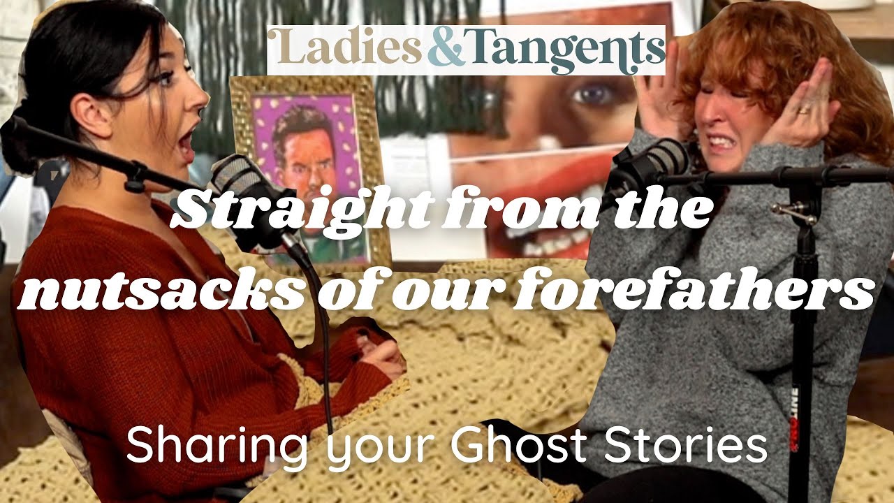 Straight from the nutsacks of our forefathers || SHARING YOUR GHOST STORIES- Ladies & Tangents Ep159