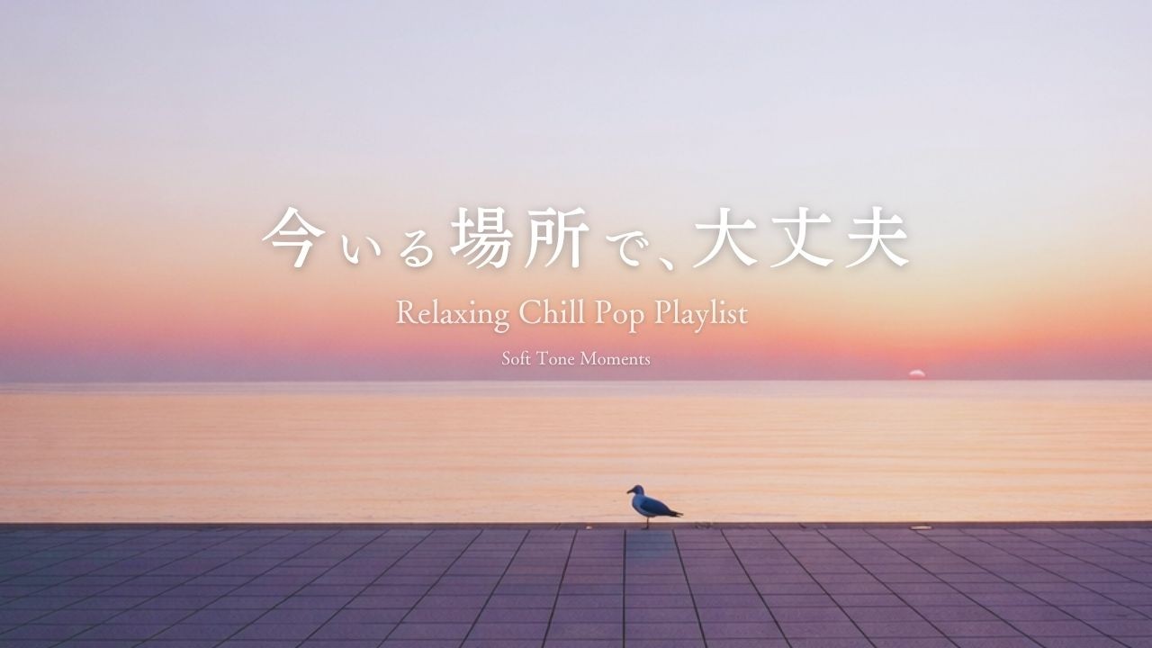 今いる場所で、大丈夫。【Relaxing Chill Pop Playlist】