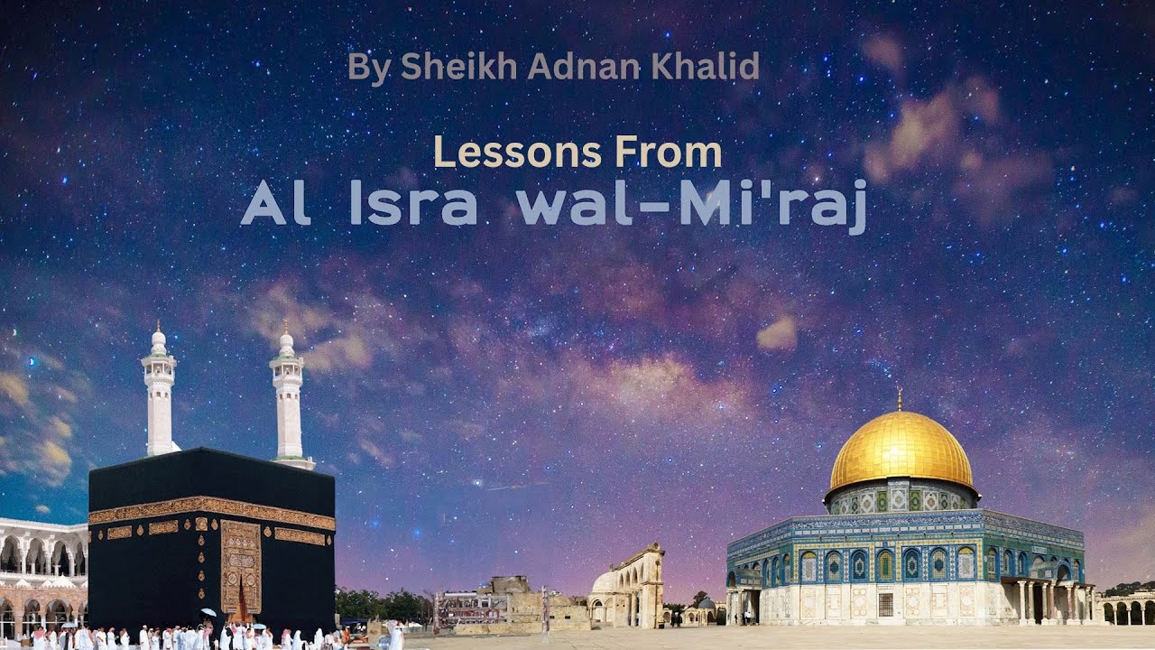 Lessons from the Isra wal Mi'raj By Sheikh Adnan Khalid