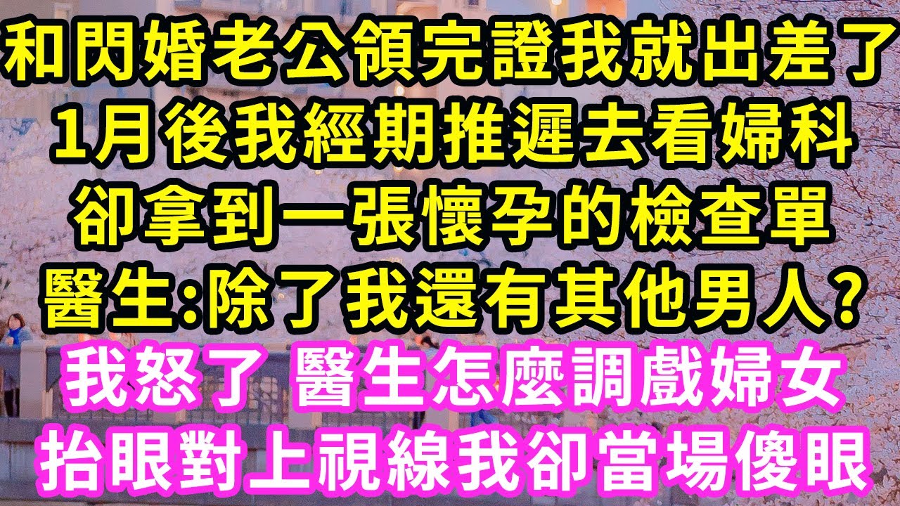 和閃婚老公領完證我就出差了，1月後我經期推遲去看婦科，卻拿到一張懷孕的檢查單，醫生:除了我還有其他男人?我怒了 醫生怎調戲婦女！抬眼對上視線我卻當場傻眼#甜寵#灰姑娘#霸道總裁#愛情#婚姻#小嫻說故事