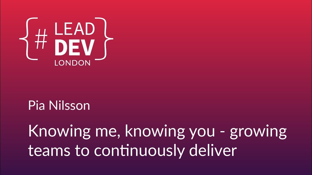 Knowing Me, Knowing You - Growing Teams to Continuously Deliver - Pia Nilsson | #LeadDevLondon 2018