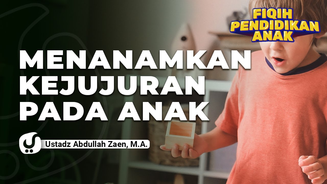 Fiqih Pendidikan Anak: Menanamkan Kejujuran Pada Anak - Ustadz Abdullah Zaen, Lc., MA