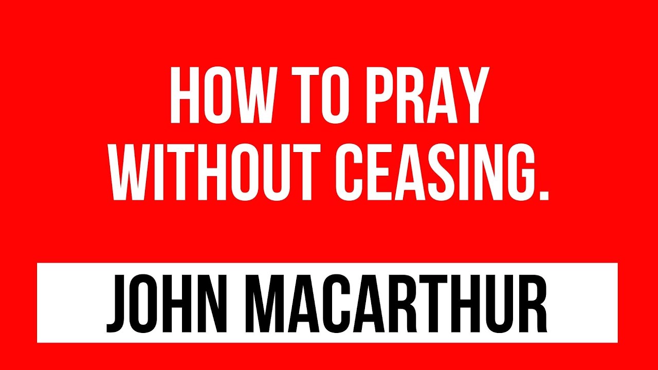 John Macarthur sermons: How to pray without ceasing.