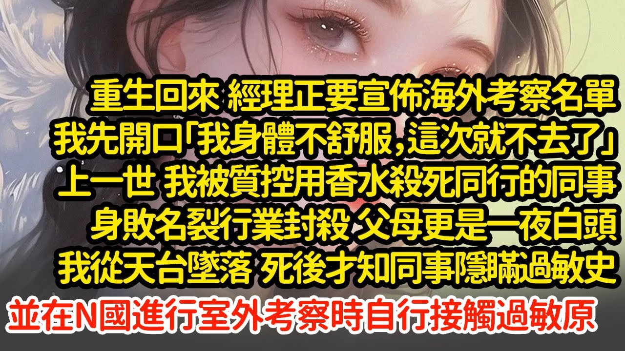 重生回來  經理正要宣佈海外考察名單，我先開口「我身體不舒服，這次就不去了」上一世 我被質控用香水殺死同行的同事，從天台墜落死後才知同事隱瞞過敏史，在N國自行接觸過敏原#小說#推文#新題材#爽文#復仇