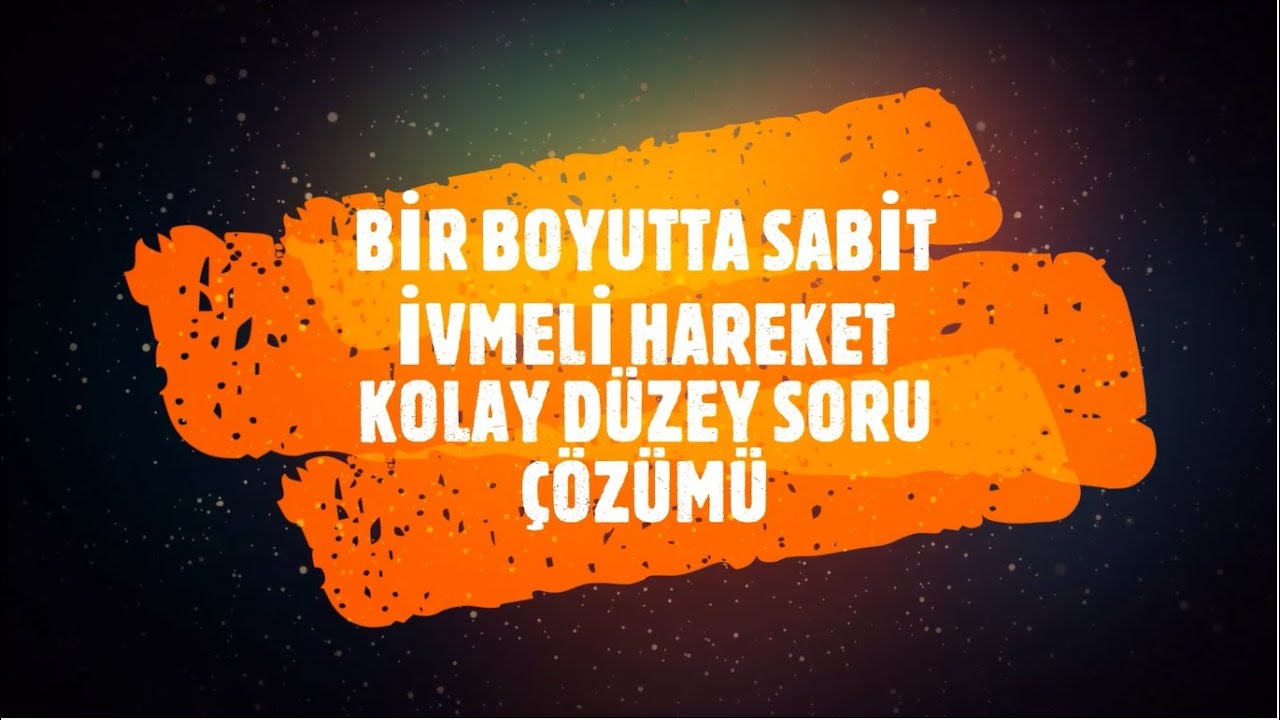 BİR BOYUTTA SABİT İVMELİ HAREKET - KOLAY DÜZEY SORU ÇÖZÜMÜ