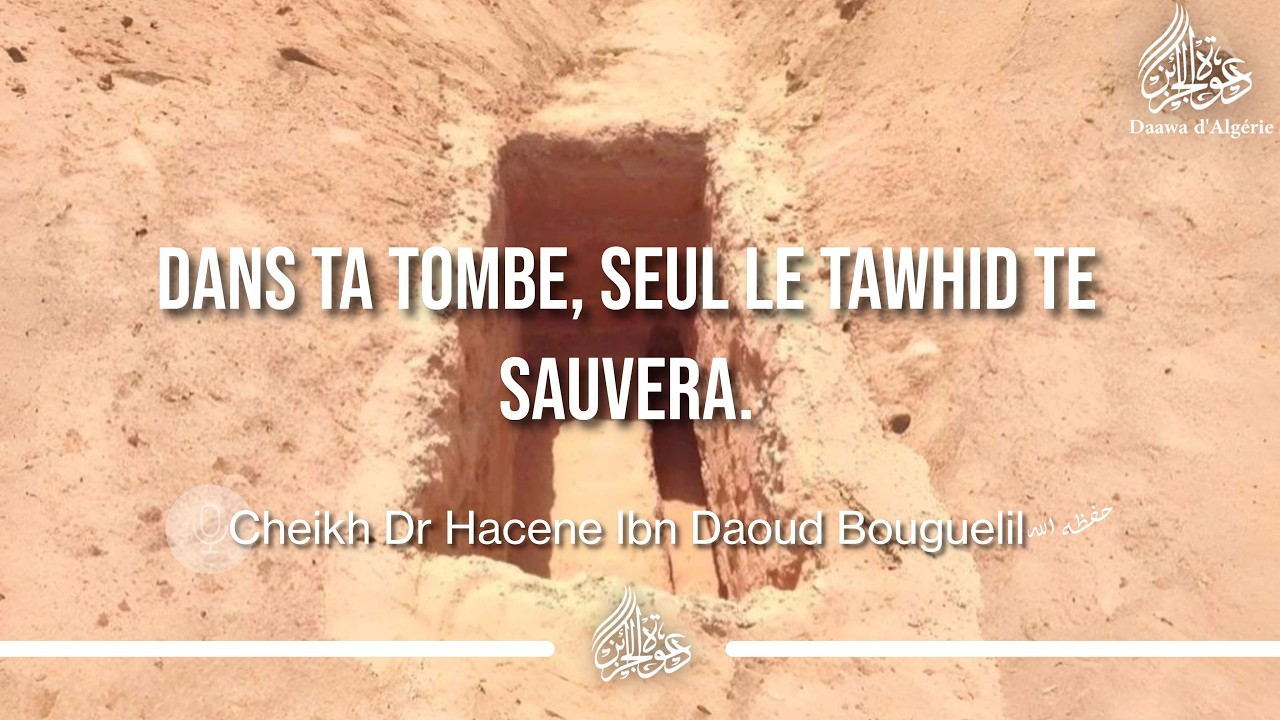 DANS LA TOMBE, SEUL LE TAWHID TE SAUVERA. - Cheikh Dr. Hacene Ibn Daoud Bouguelil