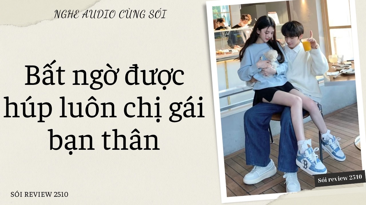 Bất ngờ được h&uacute;p lu&ocirc;n chị g&aacute;i bạn th&acirc;n - S&oacute;i Review 2510