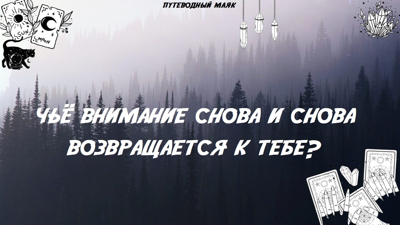 Чьё внимание снова и снова возвращается к тебе? Таро расклад