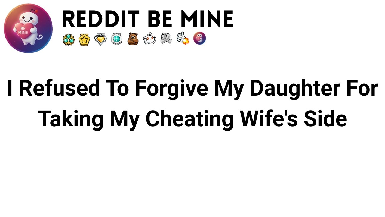 AITA for refusing to forgive my daughter after she sided with my cheating wife?