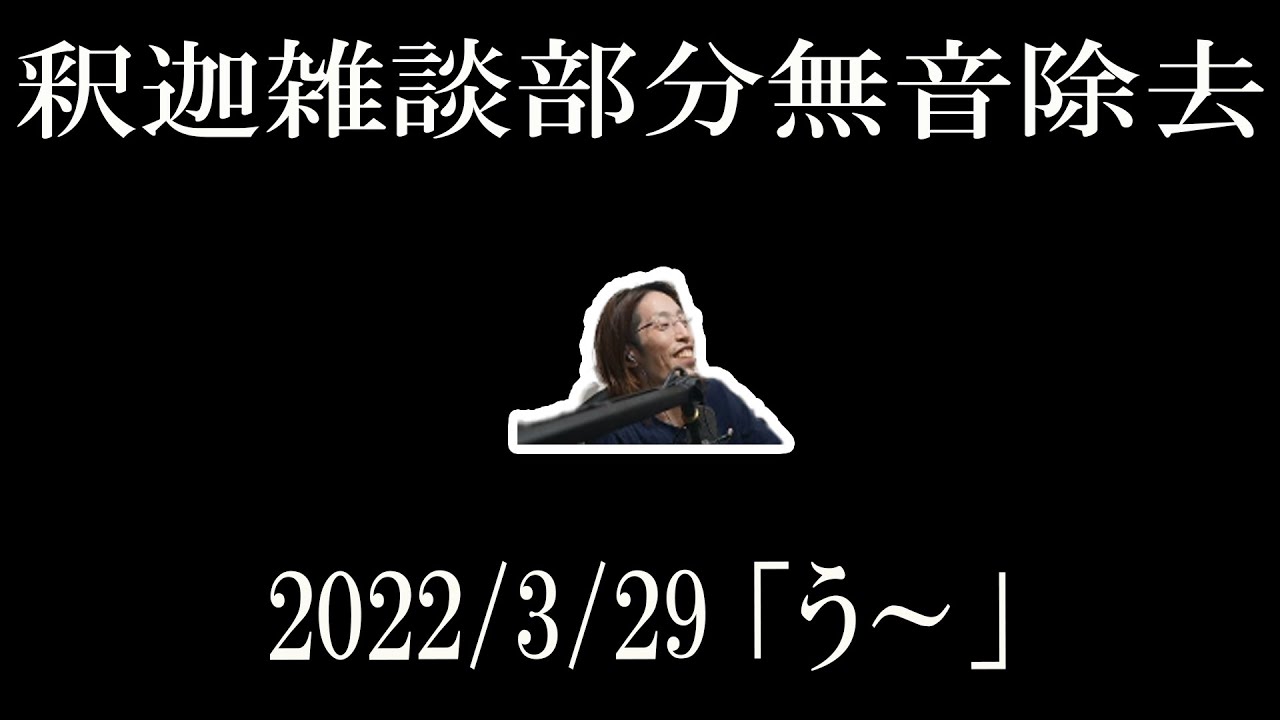 [釈迦] 雑談ダイジェスト　99分→48分　[2022/3/29] 「う～」