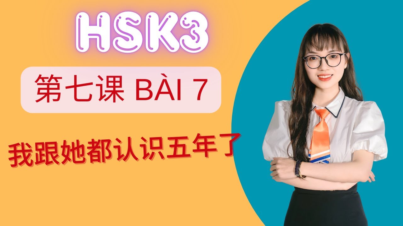 iáo trình chuẩn HSK3 Bài 7 - 我认识她都五年了