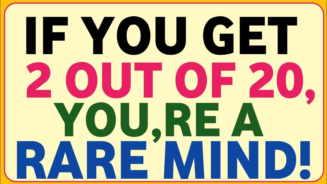 IF YOU GET 2 OUT OF 20, YOU,RE A RARE MIND!