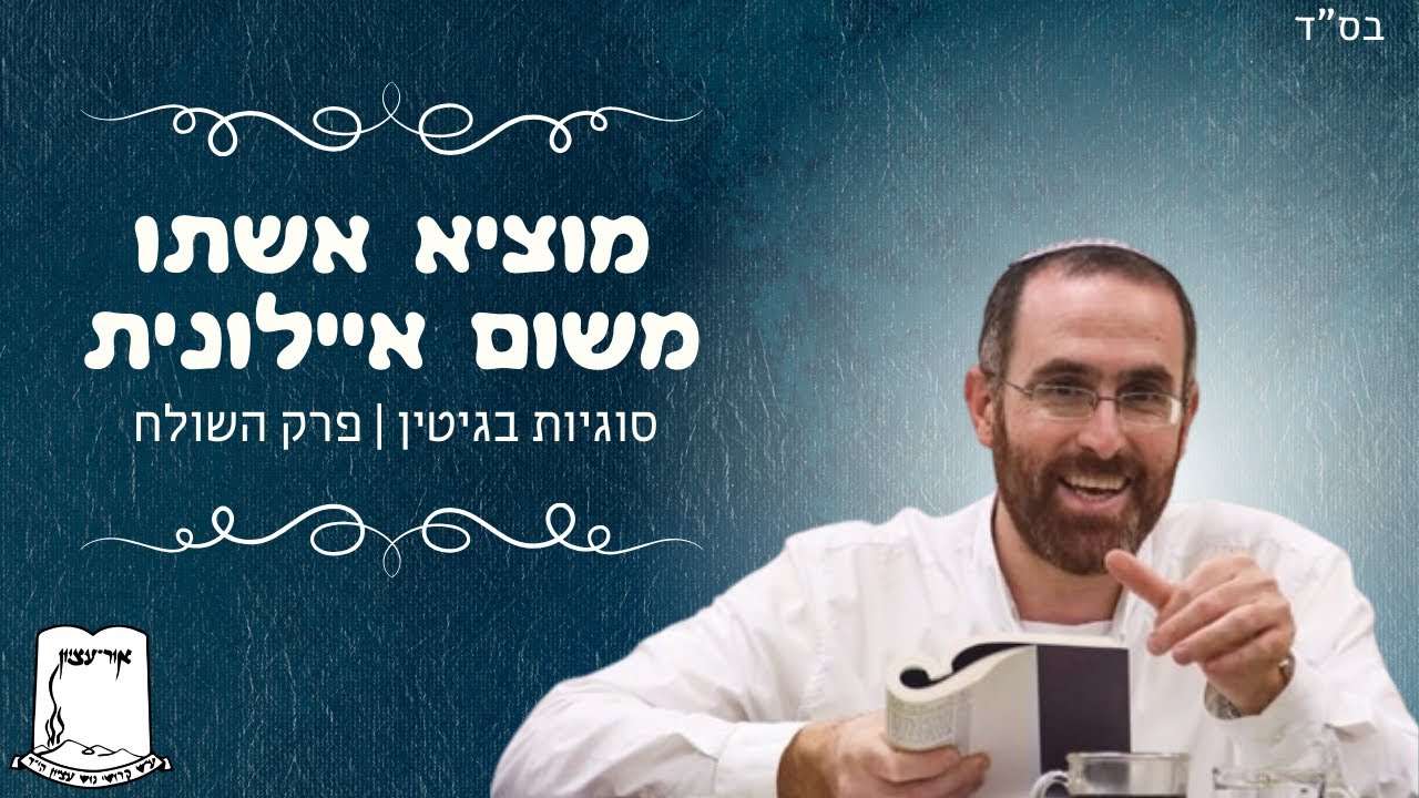 הרב יצחק דעי | המוציא את אשתו משום איילונית | סוגיות בגיטין | פרק השולח