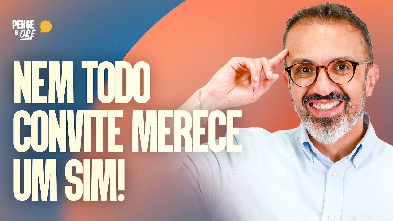 NEM TODO CONVITE MERECE UM SIM! | PENSE & ORE