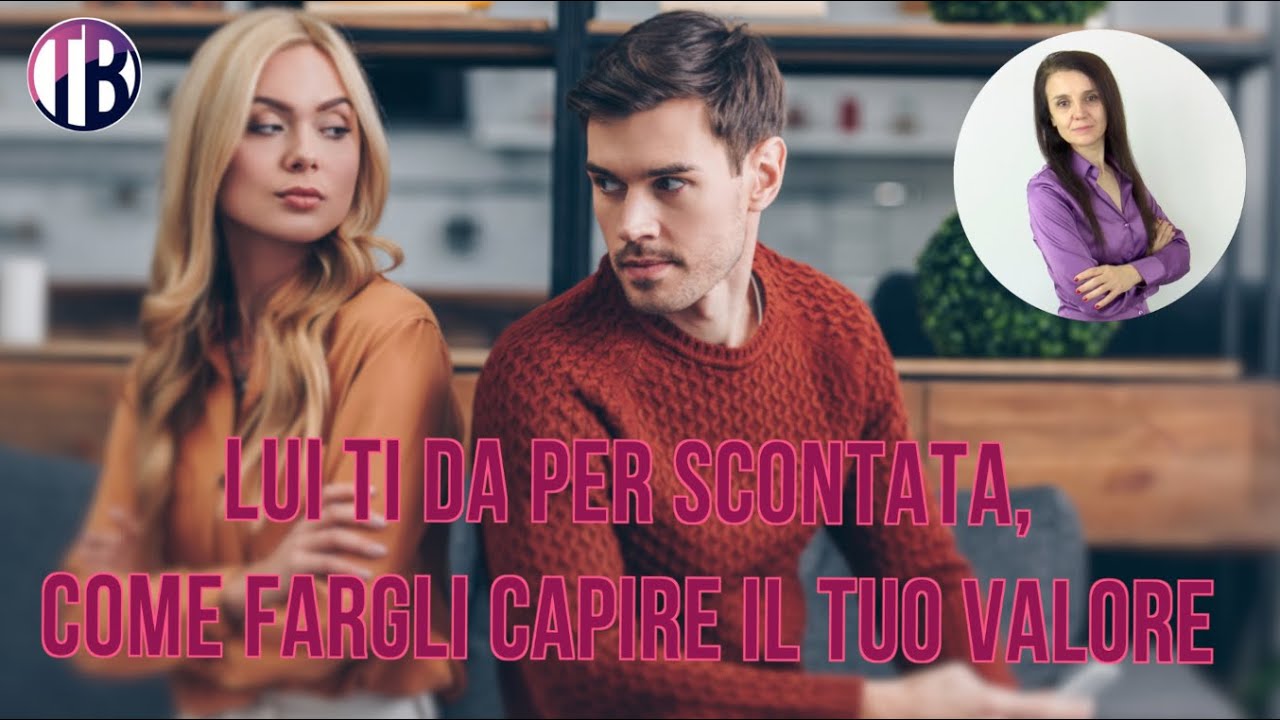 Lui ti dà per scontata? 7 modi per fargli capire il tuo valore