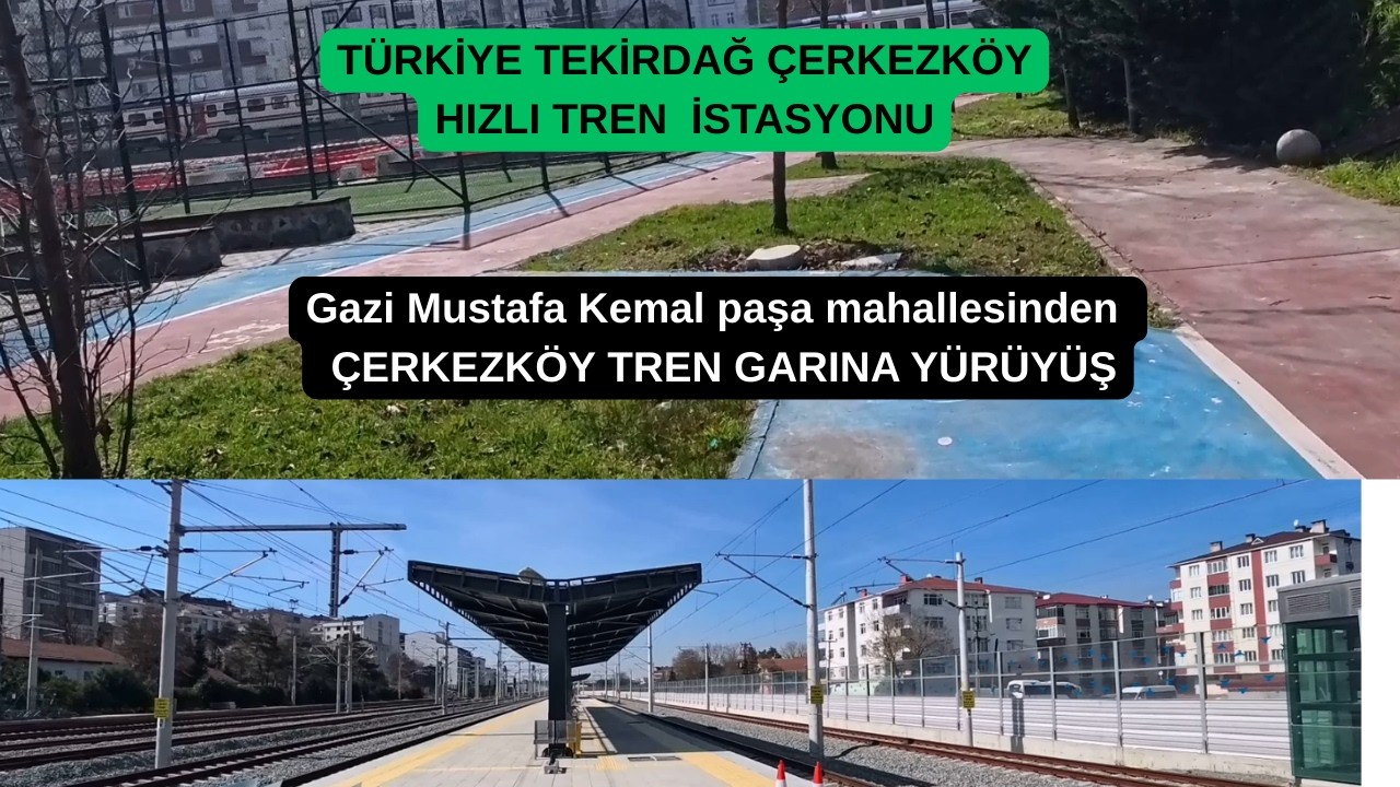 TEKİRDAĞ ÇERKEZKÖY GAZİ MUSTAFA KEMAL PAŞA MAHALLESİNDEN, İSTASYON MAHALLESİ TREN GARINA GİDİYORUZ