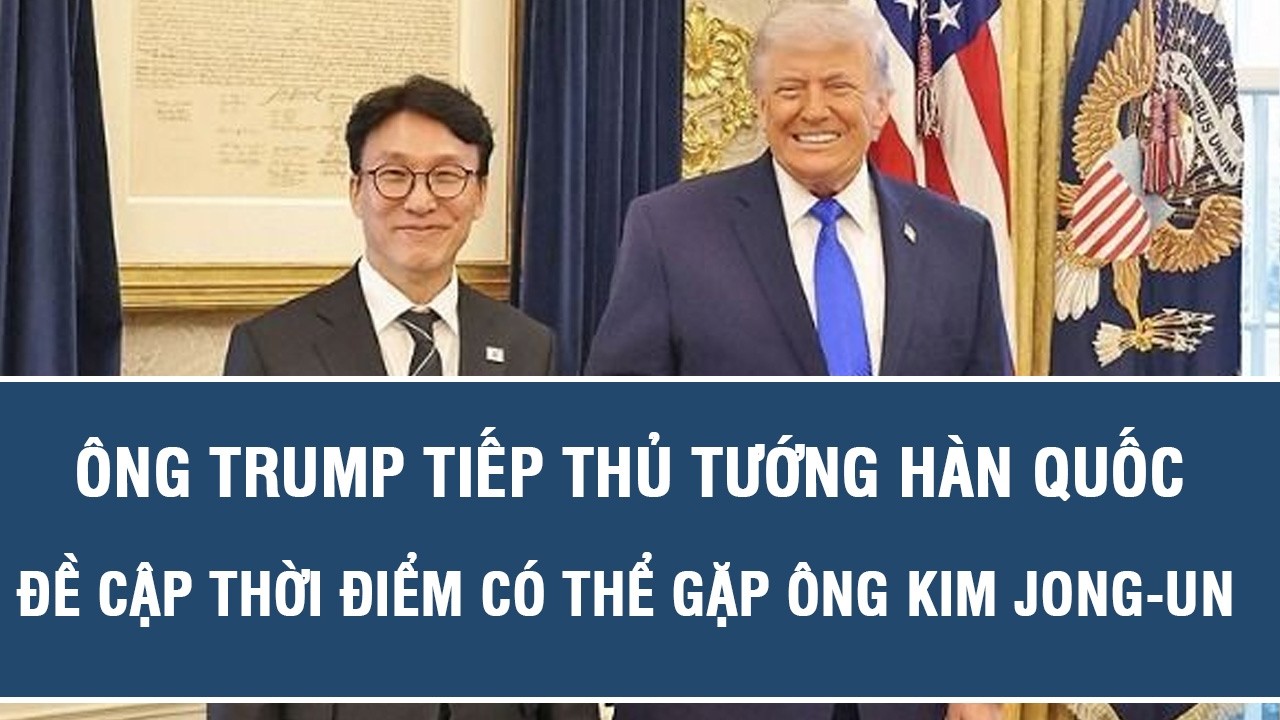 Ông Trump tiếp Thủ tướng Hàn Quốc, đề cập thời điểm có thể gặp ông Kim Jong-un