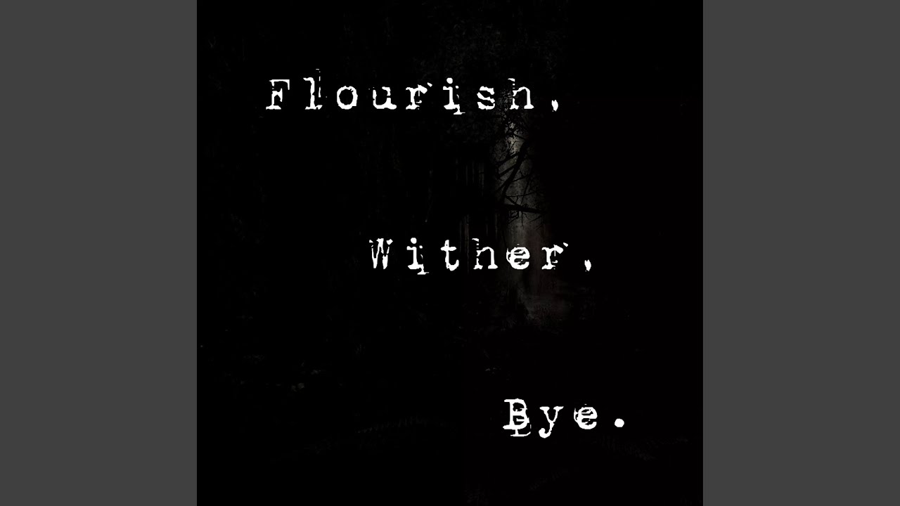 Flourish, Wither, Bye