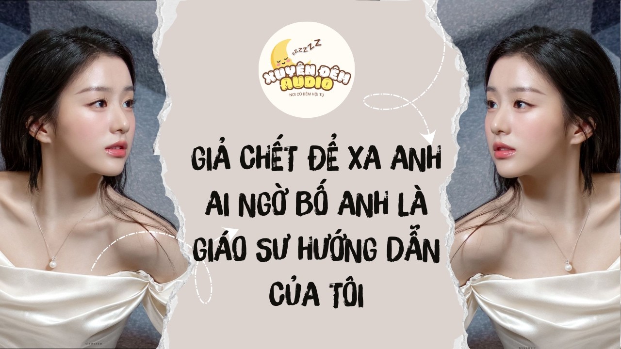 FULL AUDIO | GIẢ CHẾT ĐỂ XA ANH AI NGỜ BỐ ANH LÀ GIÁO SƯ HƯỚNG DẪN CỦA TÔI | XUYÊN ĐÊM AUDIO