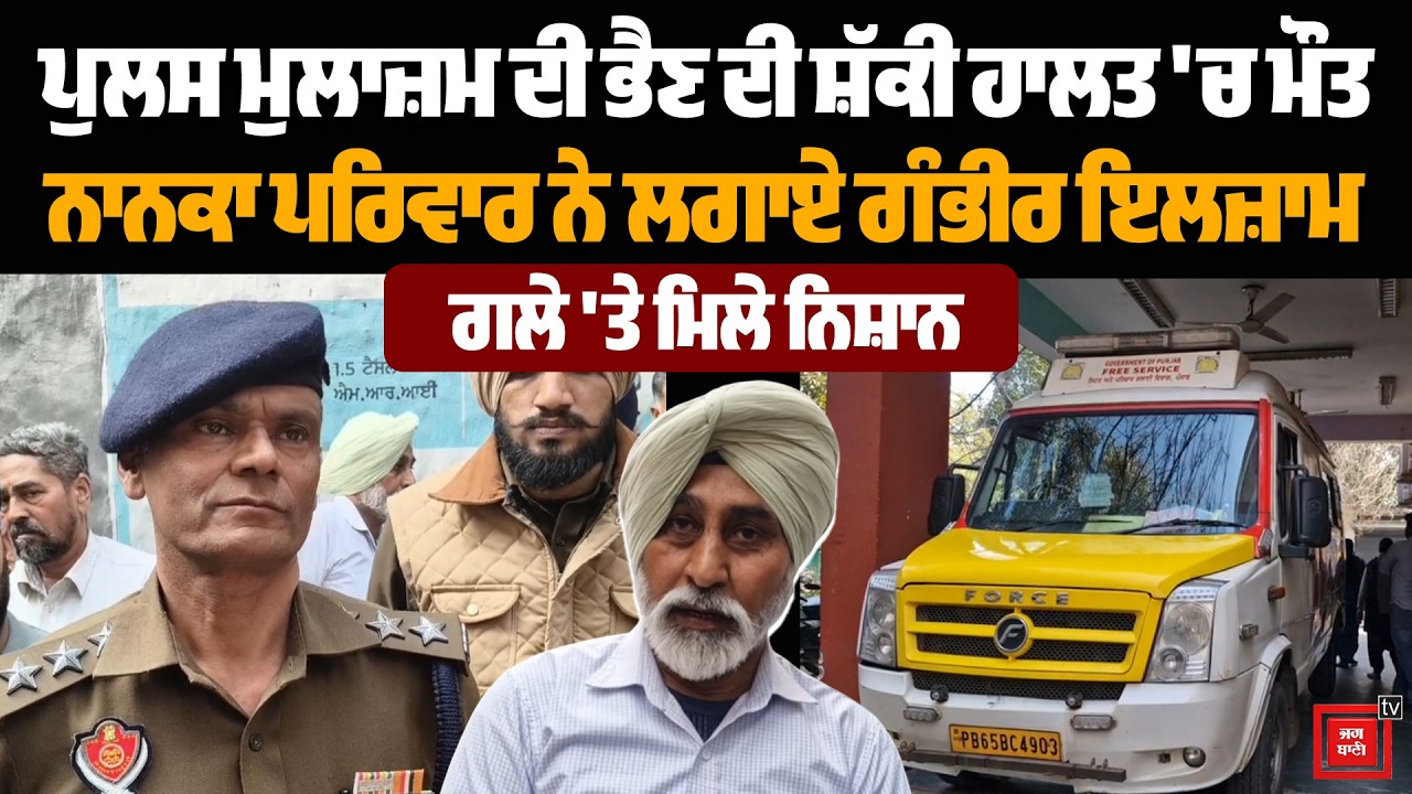 ਪੁਲਸ ਮੁਲਾਜ਼ਮ ਦੀ ਭੈਣ ਦੀ ਸ਼ੱਕੀ ਹਾਲਤ 'ਚ ਮੌ ਤ, ਨਾਨਕਾ ਪਰਿਵਾਰ ਨੇ ਲਗਾਏ ਗੰਭੀਰ ਇਲਜ਼ਾਮ, ਗਲੇ 'ਤੇ ਮਿਲੇ ਨਿਸ਼ਾਨ