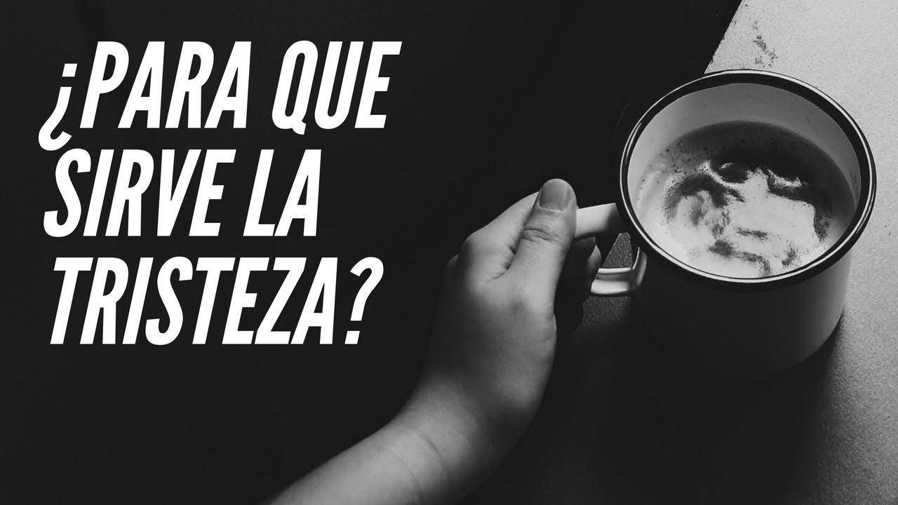 ¿Para que sirve la tristeza?