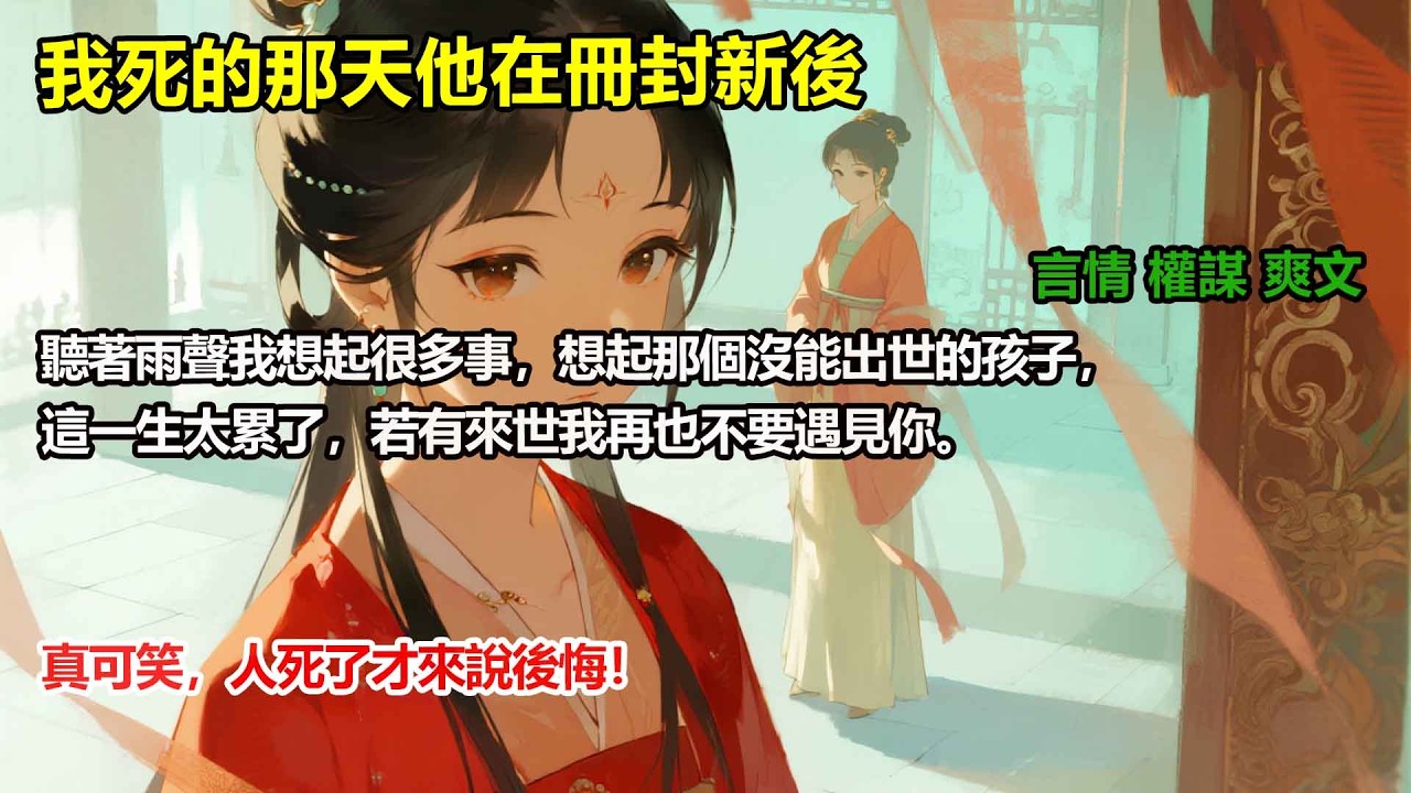 我死的那天他在冊封新後我聽著雨聲想起很多事，想起那個沒能出世的孩子，這一生太累了，若有來世我再也不要遇見你。真可笑，人死了才來說後悔！#完結小說#重生#復仇#大女主#權謀#穿書#爽文