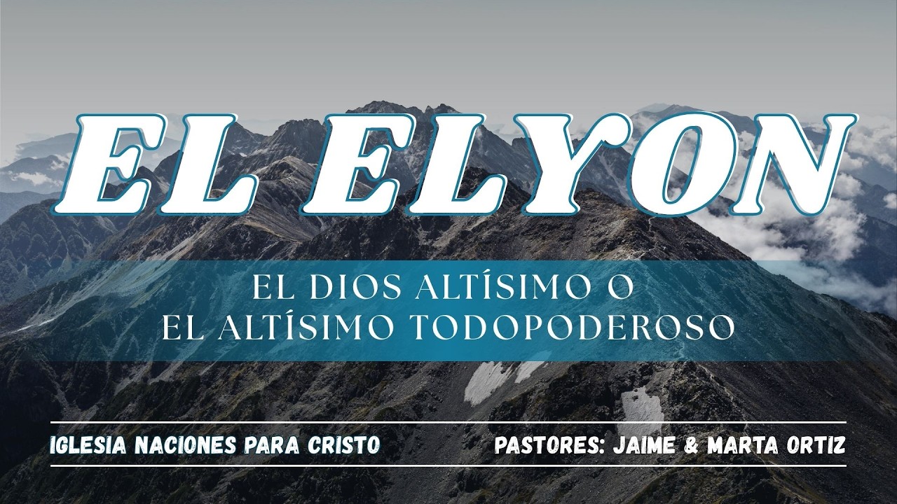SERIE: LOS NOMBRES DE DIOS | TEMA: EL ELYON XVIII : EL DIOS ALTÍSIMO O EL ALTÍSIMO TODOPODEROSO